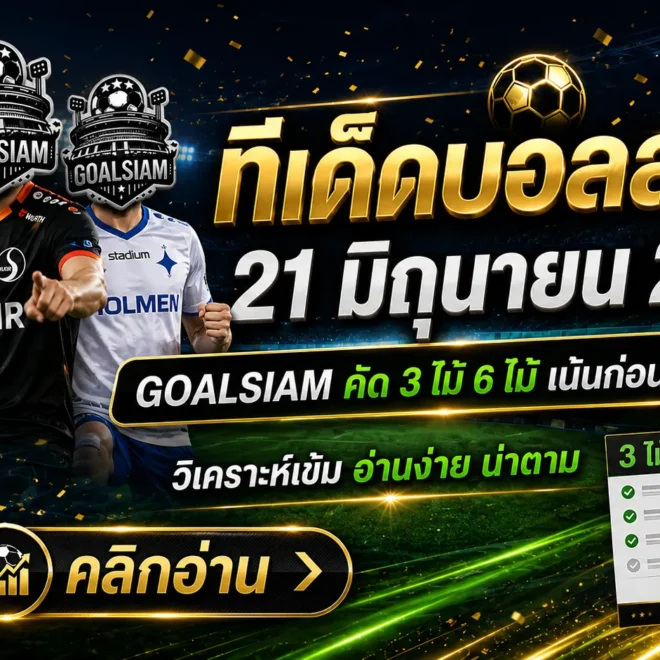ทีเด็ดบอลสเต็ป 21 มิถุนายน 2569 เปิดโพยวิเคราะห์ GOALSIAM คัดเน้น ๆ ก่อนเกม ใครไม่อ่านถือว่าพลาดจังหวะสำคัญ
