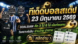 ทีเด็ดบอลสเต็ป 23 มิถุนายน 2569 อย่าปล่อยโพยหลุดมือ GOALSIAM คัดมาให้แล้ว คู่ไหนทรงมา คู่ไหนทรงหลอก ดูให้ขาดก่อนใคร