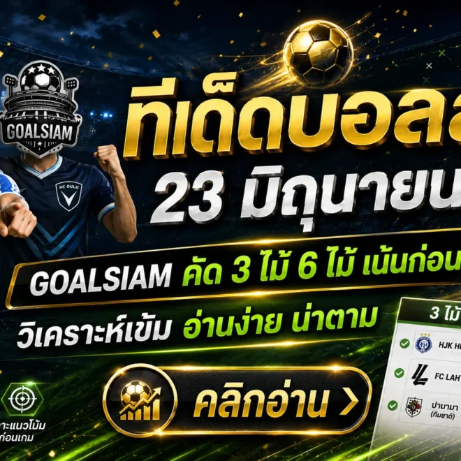 ทีเด็ดบอลสเต็ป 23 มิถุนายน 2569 อย่าปล่อยโพยหลุดมือ GOALSIAM คัดมาให้แล้ว คู่ไหนทรงมา คู่ไหนทรงหลอก ดูให้ขาดก่อนใคร