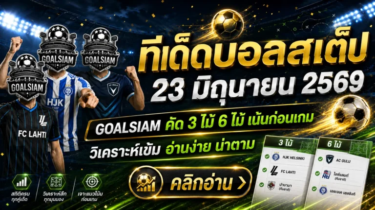 ทีเด็ดบอลสเต็ป 23 มิถุนายน 2569 อย่าปล่อยโพยหลุดมือ GOALSIAM คัดมาให้แล้ว คู่ไหนทรงมา คู่ไหนทรงหลอก ดูให้ขาดก่อนใคร