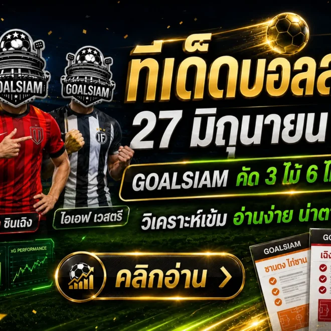 ทีเด็ดบอลสเต็ป 27 มิถุนายน 2569 ตาม GOALSIAM ให้ไว ก่อนโพยเย็นจะร้อนจนจับไม่ติด