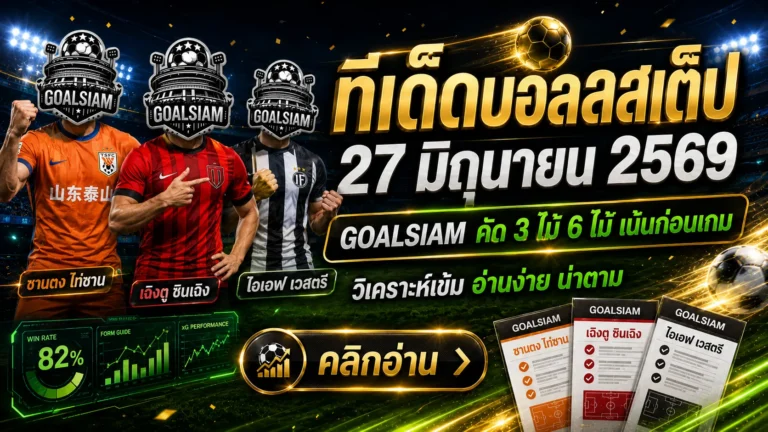 ทีเด็ดบอลสเต็ป 27 มิถุนายน 2569 ตาม GOALSIAM ให้ไว ก่อนโพยเย็นจะร้อนจนจับไม่ติด