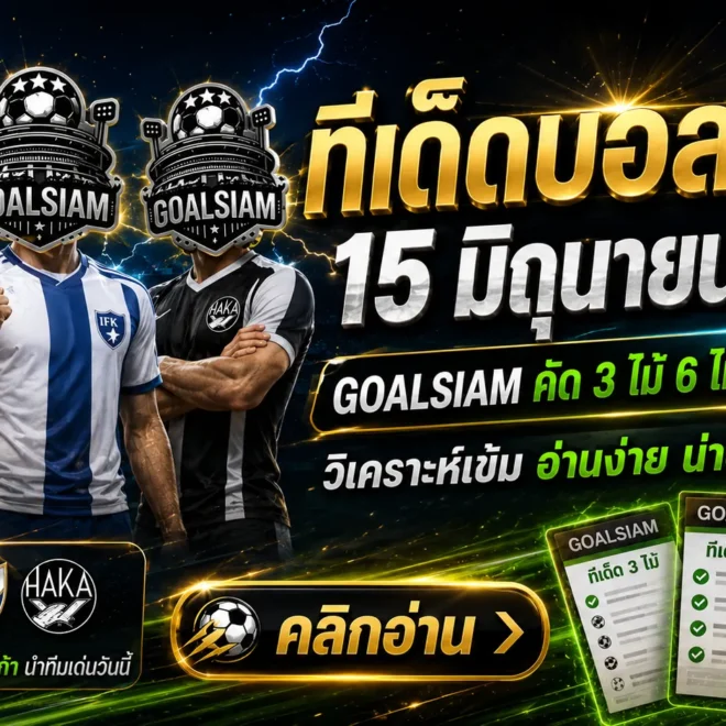 ทีเด็ดบอลสเต็ป วันนี้ 15 มิถุนายน 2569 เปิดโพยคัดเน้น ๆ ชุดไหนน่าตาม GOALSIAM จัดให้แบบไม่ขายฝัน