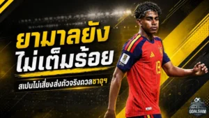 ยามาลรับยังไม่เต็มร้อย สเปนไม่เสี่ยงส่งตัวจริงดวลซาอุฯ ศึกฟุตบอลโลก