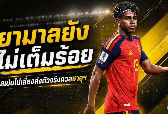 ยามาลรับยังไม่เต็มร้อย สเปนไม่เสี่ยงส่งตัวจริงดวลซาอุฯ ศึกฟุตบอลโลก
