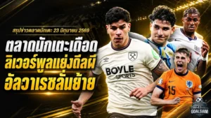 สรุปข่าวตลาดนักเตะประจำวัน 23 มิถุนายน 2569 ลิเวอร์พูลแทรกดีลแฟร์นันด์ส อัลวาเรซสะเทือนสเปน แมนยูจับตาหลายเป้า