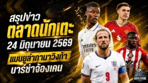 สรุปข่าวตลาดนักเตะประจำวัน 24 มิถุนายน 2569 แมนยูไล่ล่ากามาวิงก้า เชลซีขยับหนัก บาร์เซโลน่าจ้องเขย่ากองหน้า