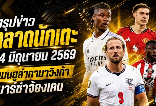 สรุปข่าวตลาดนักเตะประจำวัน 24 มิถุนายน 2569 แมนยูไล่ล่ากามาวิงก้า เชลซีขยับหนัก บาร์เซโลน่าจ้องเขย่ากองหน้า