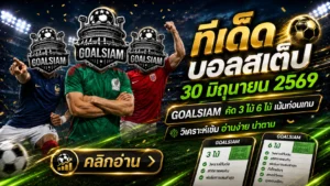 ทีเด็ดบอลสเต็ป 30 มิถุนายน 2569 เปิดโพย GOALSIAM จิ้มเน้น ๆ ทีเด็ดบอลวันนี้ คัดมาให้แล้ว อย่าปล่อยให้ราคาไหลหนี