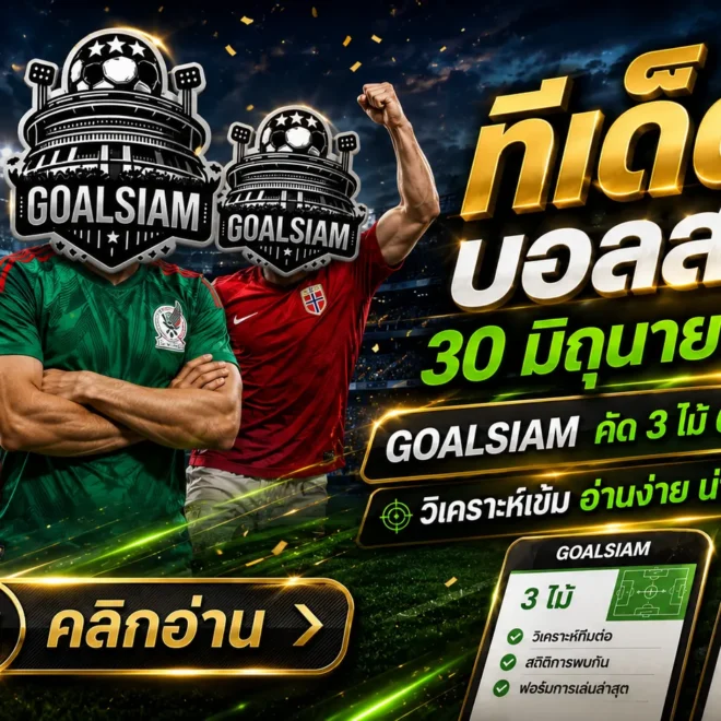 ทีเด็ดบอลสเต็ป 30 มิถุนายน 2569 เปิดโพย GOALSIAM จิ้มเน้น ๆ ทีเด็ดบอลวันนี้ คัดมาให้แล้ว อย่าปล่อยให้ราคาไหลหนี