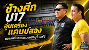 ช้างศึก U17 เร่งเครื่องแคมป์สอง ดวลอคาเดมีชลบุรี คัดของจริงล่าตั๋วเอเชีย 2027