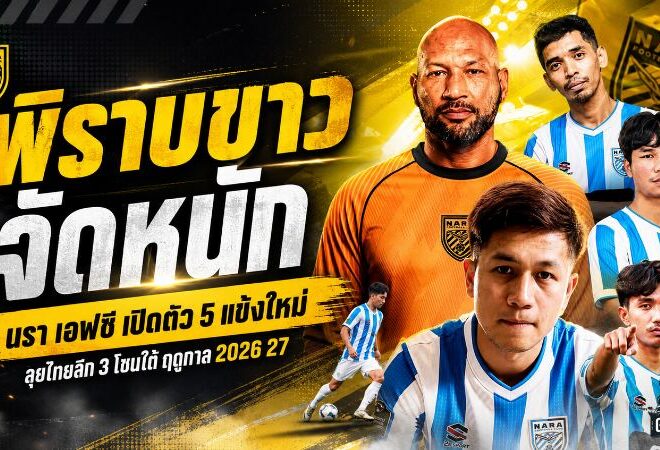 พิราบขาวจัดหนัก! นรา เอฟซี เปิดตัว 5 แข้งใหม่ เติมเก๋าผสานพลังถิ่นลุยไทยลีก 3