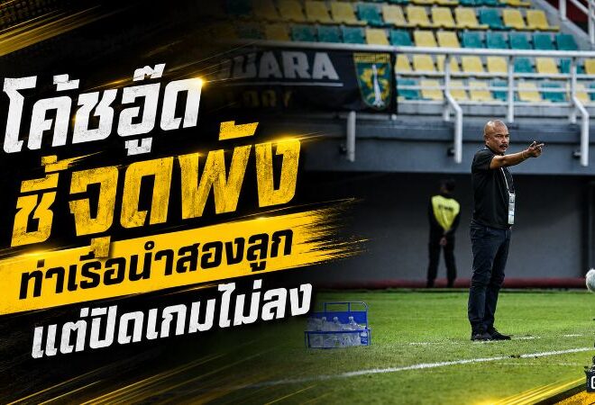 โค้ชอู๊ดชี้จุดพัง! ท่าเรือนำสองลูกไม่ปิดเกม โดนเปอร์ซิจาไล่เจ๊า 2-2