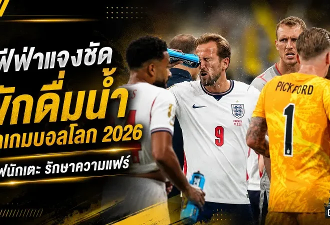 ฟีฟ่าเปิดเหตุผลพักดื่มน้ำบอลโลก 2026 เซฟแข้งทุกทีมในศึกโหด 104 นัด