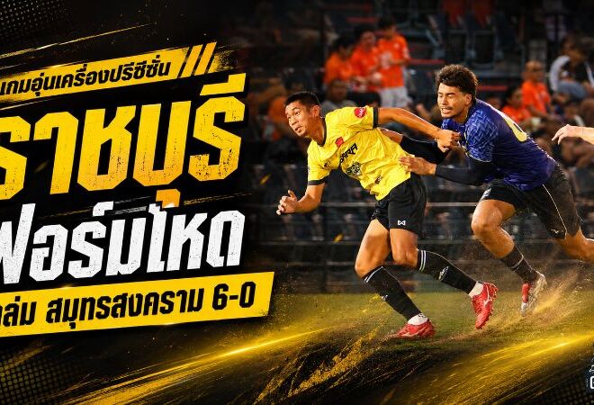 ราชันมังกรเปิดฉากเดือด ราชบุรีถล่มสมุทรสงคราม 6-0 แข้งใหม่ยิงกระหึ่ม