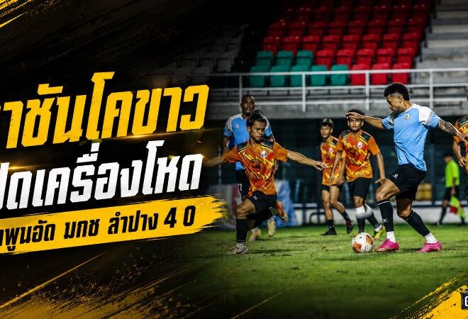 ราชันโคขาวเปิดเครื่องโหด ลำพูนถล่ม มกช.ลำปาง 4-0 แอนเดอร์สัน ชาเวสซัดเบิ้ล
