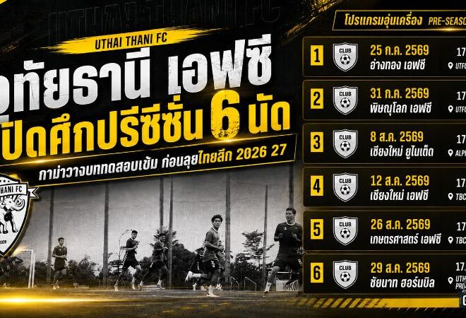 อุทัยธานี เอฟซี เปิดศึกปรีซีซั่น 6 นัด กาม่าวางบททดสอบเข้มก่อนลุยไทยลีก 2026/27