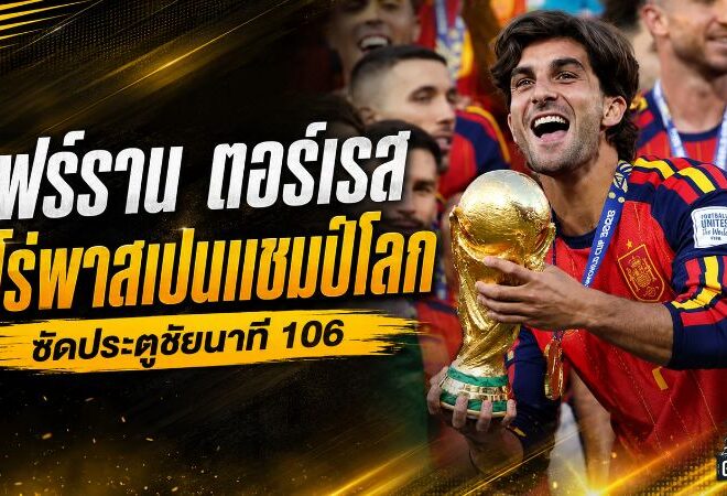 เฟร์ราน ตอร์เรส จากตัวสำรองที่ถูกตั้งคำถาม สู่ฮีโร่ซัดสเปนผงาดแชมป์โลก 2026