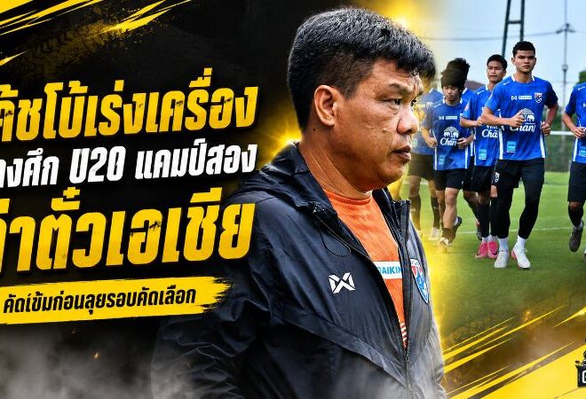 โค้ชโบ้เร่งเครื่องช้างศึก U20 แคมป์สองคัดเข้ม ล่าตั๋วเอเชียบนแผ่นดินไทย