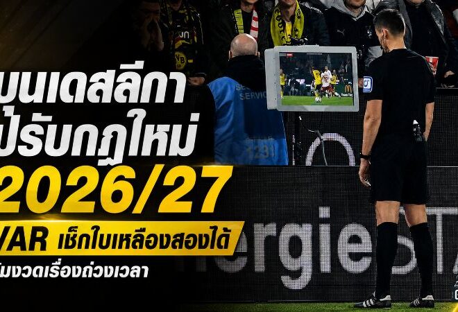 บุนเดสลีกาเอาจริงปราบถ่วงเวลา เปิดกฎใหม่ 2026/27 VAR เช็กใบเหลืองสองได้