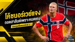 ฮาลันด์หมดแรงก่อนฝันสลาย โซลบัคเคนแจงเหตุถอดหอกตัวเก่ง เกมนอร์เวย์พ่ายอังกฤษ