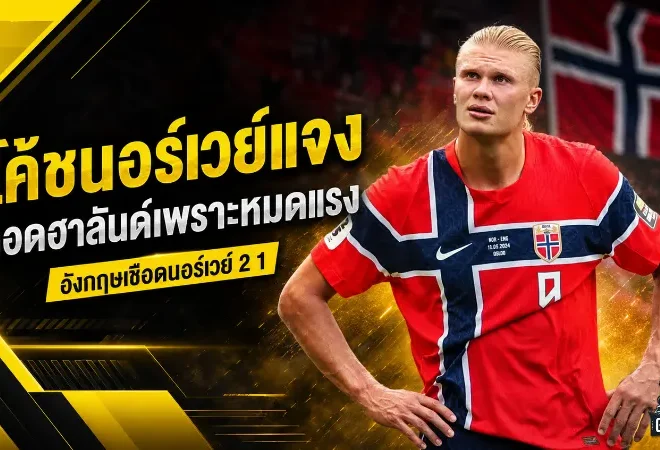 ฮาลันด์หมดแรงก่อนฝันสลาย โซลบัคเคนแจงเหตุถอดหอกตัวเก่ง เกมนอร์เวย์พ่ายอังกฤษ