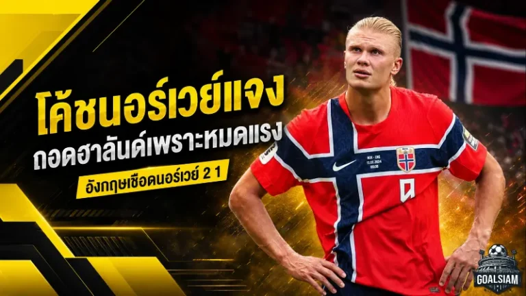 ฮาลันด์หมดแรงก่อนฝันสลาย โซลบัคเคนแจงเหตุถอดหอกตัวเก่ง เกมนอร์เวย์พ่ายอังกฤษ