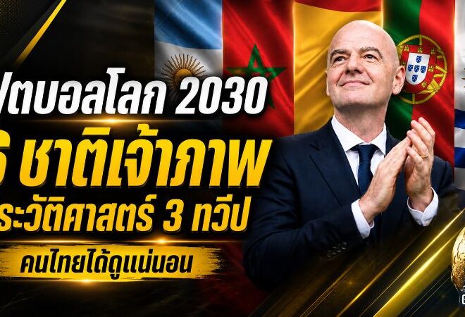 ฟุตบอลโลก 2030 ระเบิดศึก 6 เจ้าภาพ 3 ทวีป เปิดแผนทัวร์นาเมนต์ประวัติศาสตร์ที่แฟนบอลไทยได้ดูแน่นอน