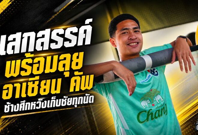 เสกสรรค์ประกาศศึก ช้างศึกพร้อมลุยอาเซียน คัพ ตั้งเป้ากวาดชัยทุกนัด