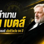 เคน เบตส์ ปิดตำนานเจ้าพ่อสิงห์บลูส์ เสียชีวิตวัย 94 ปี ผู้วางรากฐานเชลซียุคใหม่