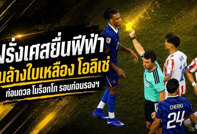 ฝรั่งเศสยื่นฟีฟ่า ลุ้นล้างใบเหลืองโอลิเซ่ก่อนดวลโมร็อกโก ศึกนี้เดิมพันถึงรอบตัดเชือก