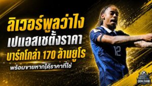 ลิเวอร์พูลเจอราคาสะเทือนตลาด! เปแอสเชล็อกค่าตัว บาร์กโกล่า 170 ล้านยูโร พร้อมขายหากเงินถึง