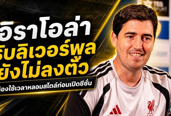 อิราโอล่าไม่หลงชัย ลิเวอร์พูลยังไม่ลงตัว เร่งหลอมสไตล์ใหม่ก่อนเปิดซีซั่น