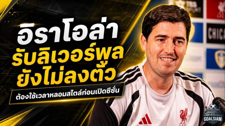 อิราโอล่าไม่หลงชัย ลิเวอร์พูลยังไม่ลงตัว เร่งหลอมสไตล์ใหม่ก่อนเปิดซีซั่น