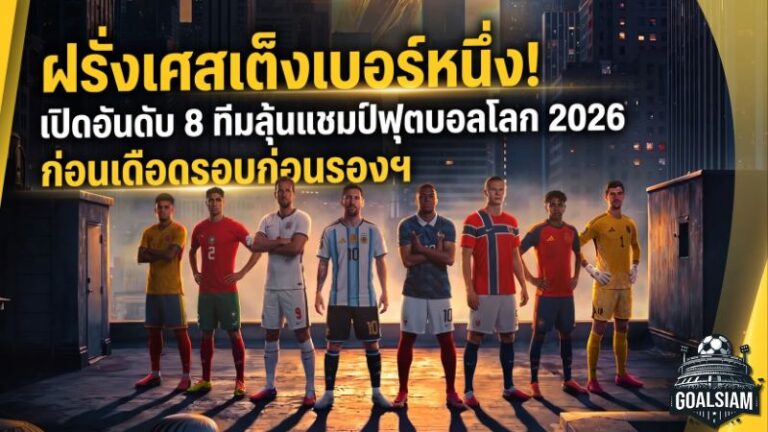 ฝรั่งเศสเต็งเบอร์หนึ่ง! เปิดอันดับ 8 ทีมลุ้นแชมป์ฟุตบอลโลก 2026 ก่อนเดือดรอบก่อนรองฯ