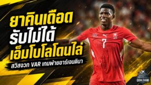 เดือดหลังเกม! ยาคินจวกกฎ VAR รับไม่ได้ หลังเอ็มโบโลโดนไล่ สวิตเซอร์แลนด์พ่ายอาร์เจนตินา