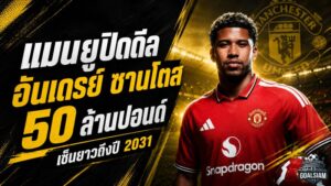 ปิดดีลสะเทือนพรีเมียร์ลีก! แมนยูทุ่ม 50 ล้านปอนด์กระชาก อันเดรย์ ซานโตส เซ็นยาวถึงปี 2031