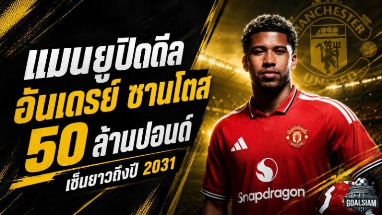 ปิดดีลสะเทือนพรีเมียร์ลีก! แมนยูทุ่ม 50 ล้านปอนด์กระชาก อันเดรย์ ซานโตส เซ็นยาวถึงปี 2031