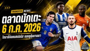 สรุปข่าวตลาดนักเตะประจำวัน 6 ก.ค. 2026 โตนาลี่จ่อชูเสื้อสเปอร์ส แมนยูยังลุ้นบาเลบา เรอัลมาดริดปิดดีลดุมฟรีส