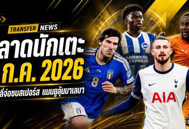 สรุปข่าวตลาดนักเตะประจำวัน 6 ก.ค. 2026 โตนาลี่จ่อชูเสื้อสเปอร์ส แมนยูยังลุ้นบาเลบา เรอัลมาดริดปิดดีลดุมฟรีส