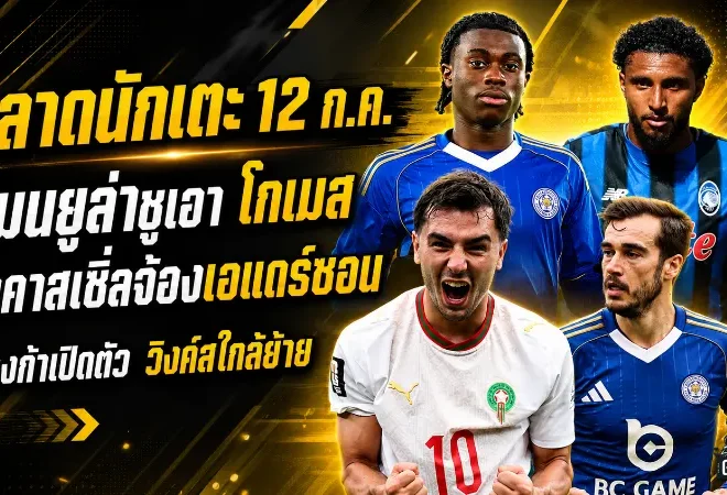 สรุปข่าวตลาดนักเตะประจำวัน 12 กรกฎาคม 2569 แมนยูหวนล่าชูเอา โกเมส นิวคาสเซิ่ลจ้องเอแดร์ซอน เชลซีเฝ้าบาโลกัน