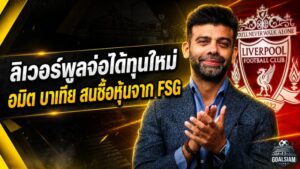 ลิเวอร์พูลเปิดประตูทุนใหม่! กลุ่มอมิต บาเทียรุกซื้อหุ้น มูลค่าสโมสรพุ่งแตะ 4.5 พันล้านปอนด์