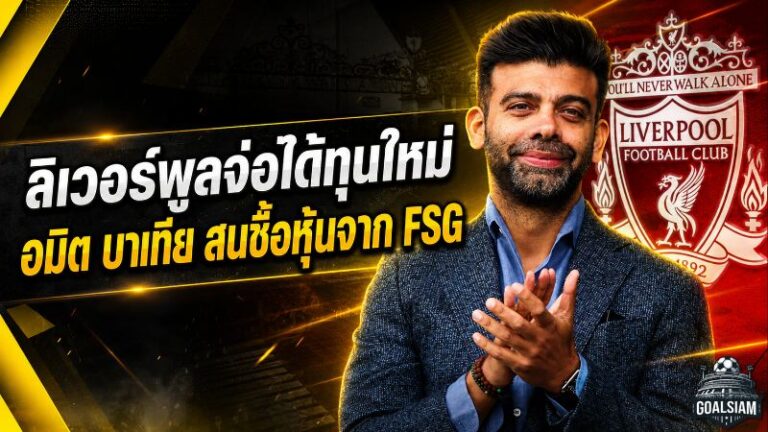 ลิเวอร์พูลเปิดประตูทุนใหม่! กลุ่มอมิต บาเทียรุกซื้อหุ้น มูลค่าสโมสรพุ่งแตะ 4.5 พันล้านปอนด์