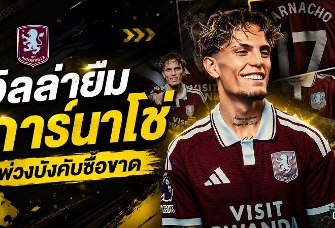 วิลล่าจัดหนัก! ยืม การ์นาโช่ พ่วงบังคับซื้อ 43 ล้านปอนด์ เอเมรี่สมใจได้ปีกเป้าหมาย
