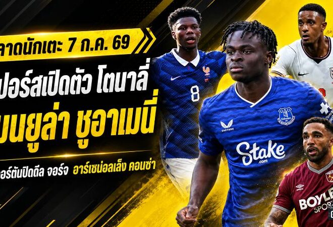สรุปข่าวตลาดนักเตะประจำวัน 7 กรกฎาคม 2569 สเปอร์สทุบสถิติคว้าโตนาลี่ แมนยูไล่ล่าชูอาเมนี่ เชลซีปล่อยจอร์จ