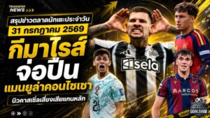 สรุปข่าวตลาดนักเตะประจำวัน 31 กรกฎาคม 2569 อาร์เซน่อลจ่อปิดกีมาไรส์ แมนยูเร่งล่าคอนไซเซา นิวคาสเซิ่ลเสี่ยงเสียแกนหลัก
