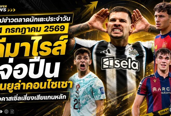สรุปข่าวตลาดนักเตะประจำวัน 31 กรกฎาคม 2569 อาร์เซน่อลจ่อปิดกีมาไรส์ แมนยูเร่งล่าคอนไซเซา นิวคาสเซิ่ลเสี่ยงเสียแกนหลัก