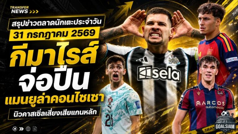 สรุปข่าวตลาดนักเตะประจำวัน 31 กรกฎาคม 2569 อาร์เซน่อลจ่อปิดกีมาไรส์ แมนยูเร่งล่าคอนไซเซา นิวคาสเซิ่ลเสี่ยงเสียแกนหลัก
