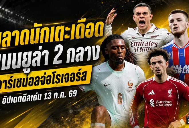 สรุปข่าวตลาดนักเตะประจำวัน 13 กรกฎาคม 2569 แมนยูเร่งล่าคู่หูแดนกลาง อาร์เซน่อลขึ้นเต็งโรเจอร์ส ทรอสซาร์จ่อซบเบซิคตัส