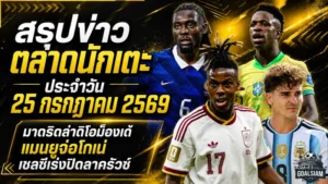 สรุปข่าวตลาดนักเตะประจำวัน 25 กรกฎาคม 2569 มาดริดทุ่มล่าดิโอม็องเด้ แมนยูเร่งปิดโกเน่ เชลซีจ่อเปิดตัวลาครัวซ์